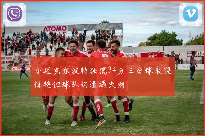 小迈克尔波特独揽34分三分球表现惊艳但球队仍遭遇失利
