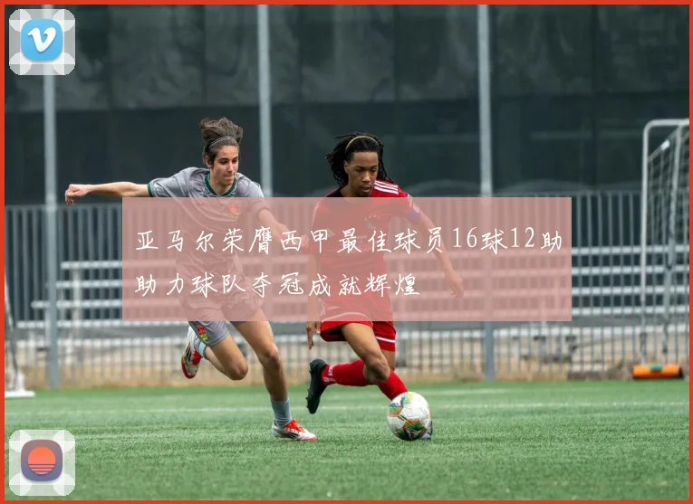 亚马尔荣膺西甲最佳球员16球12助助力球队夺冠成就辉煌