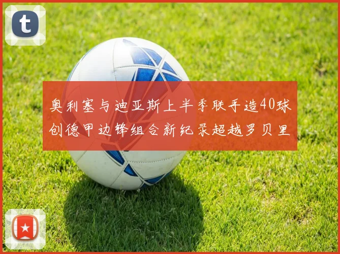 奥利塞与迪亚斯上半季联手造40球创德甲边锋组合新纪录超越罗贝里