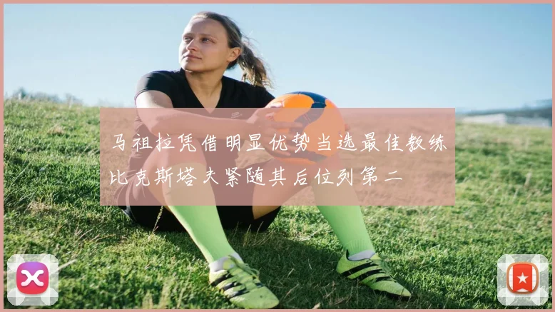 马祖拉凭借明显优势当选最佳教练比克斯塔夫紧随其后位列第二