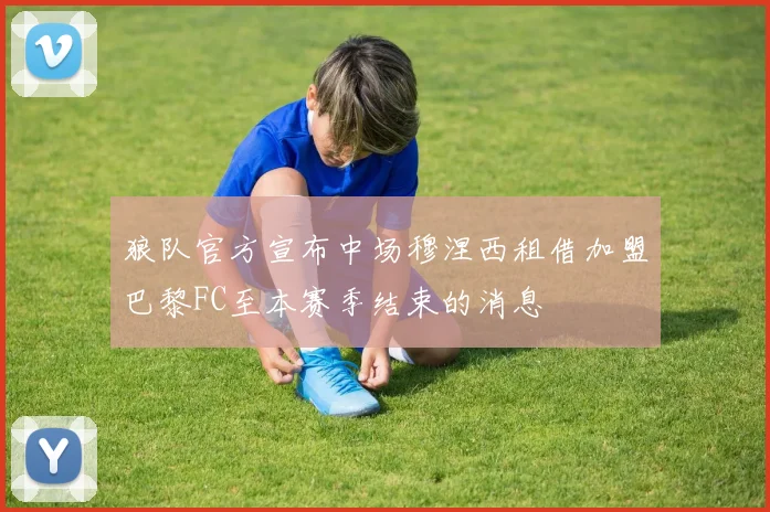 狼队官方宣布中场穆涅西租借加盟巴黎FC至本赛季结束的消息