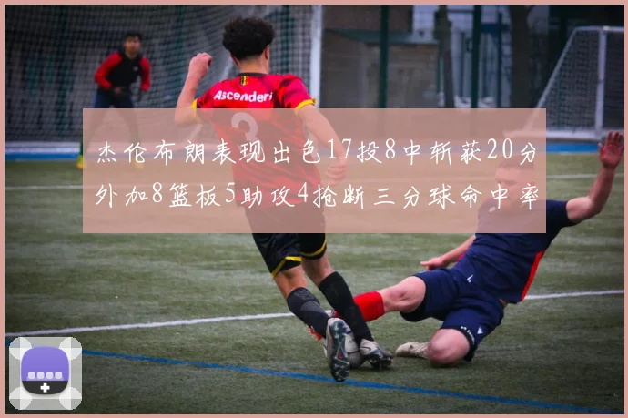 杰伦布朗表现出色17投8中斩获20分外加8篮板5助攻4抢断三分球命中率待提升