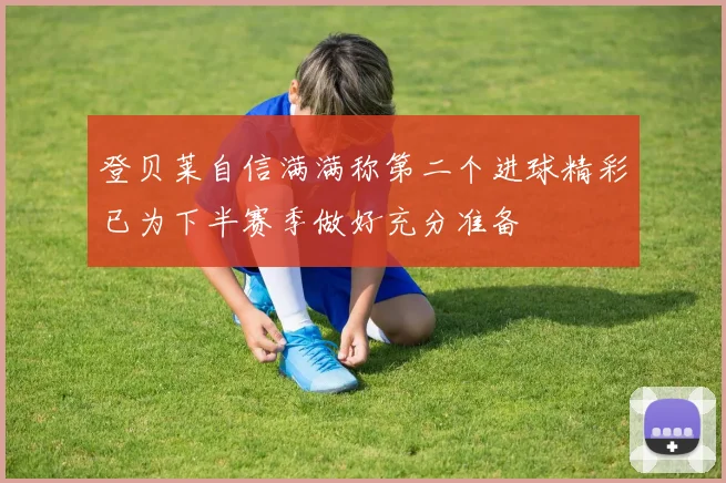 登贝莱自信满满称第二个进球精彩已为下半赛季做好充分准备