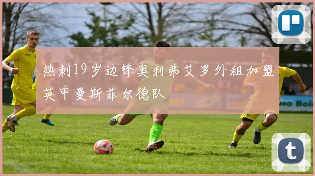 热刺19岁边锋奥利弗艾罗外租加盟英甲曼斯菲尔德队